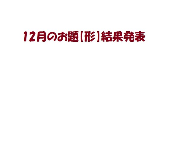 12月のお題　【形】　結果発表